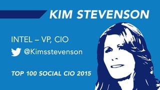 KIM STEVENSON
@Kimsstevenson
INTEL – VP, CIO
TOP 100 SOCIAL CIO 2015
 